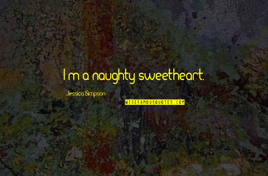 Naughty Quotes By Jessica Simpson: I'm a naughty sweetheart.