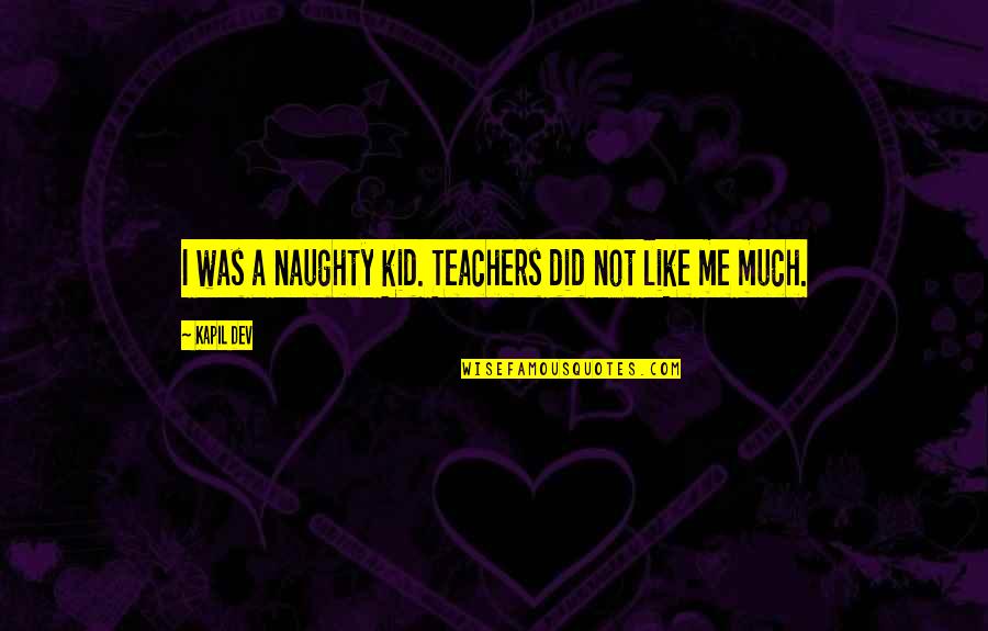 Naughty Quotes By Kapil Dev: I was a naughty kid. Teachers did not