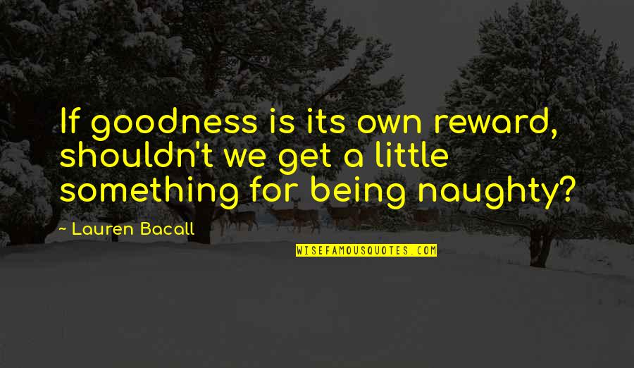 Naughty Quotes By Lauren Bacall: If goodness is its own reward, shouldn't we