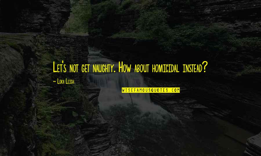 Naughty Quotes By Lora Leigh: Let's not get naughty. How about homicidal instead?