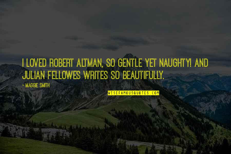 Naughty Quotes By Maggie Smith: I loved Robert Altman, so gentle yet naughty!