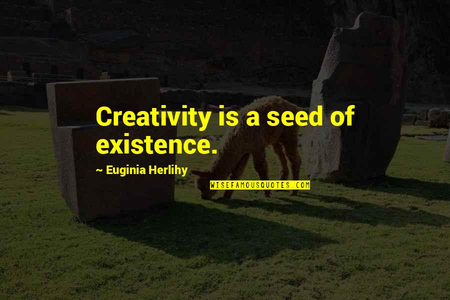 Naughty Sexting Quotes By Euginia Herlihy: Creativity is a seed of existence.