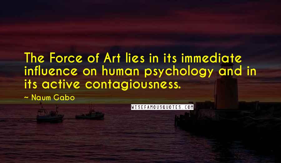 Naum Gabo quotes: The Force of Art lies in its immediate influence on human psychology and in its active contagiousness.
