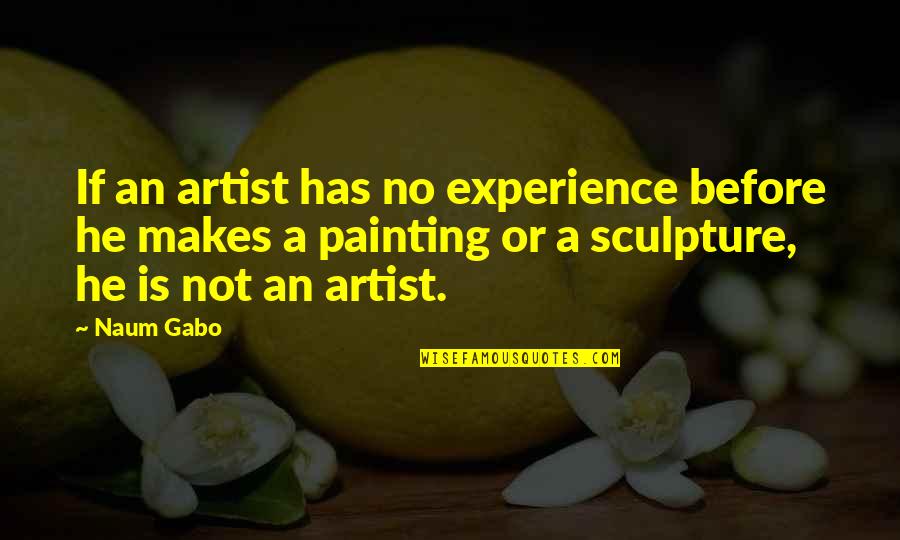 Naum Gabo Quotes By Naum Gabo: If an artist has no experience before he