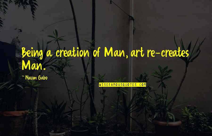 Naum Gabo Quotes By Naum Gabo: Being a creation of Man, art re-creates Man. Naum Gabo Quotes By Naum Gabo: Being a creation of Man, art re-creates Man.
