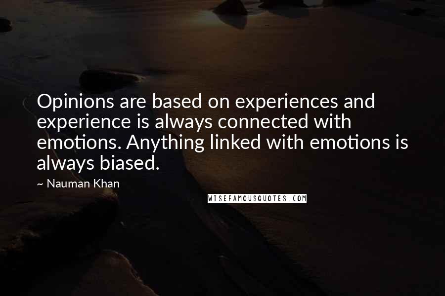 Nauman Khan quotes: Opinions are based on experiences and experience is always connected with emotions. Anything linked with emotions is always biased.