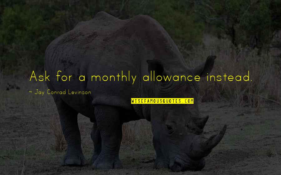 Naumkeag Quotes By Jay Conrad Levinson: Ask for a monthly allowance instead. Naumkeag Quotes By Jay Conrad Levinson: Ask for a monthly allowance instead.