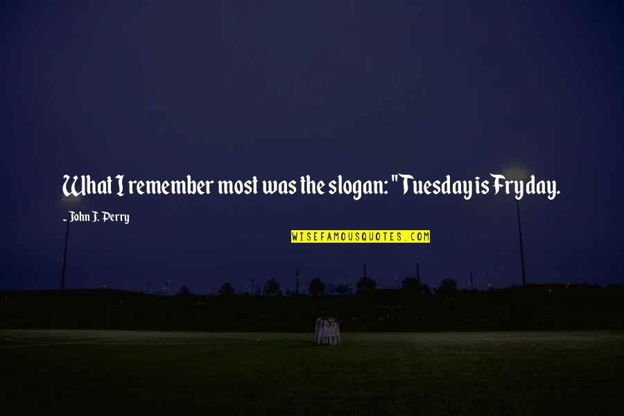 Naurangi Quotes By John J. Perry: What I remember most was the slogan: "Tuesday Naurangi Quotes By John J. Perry: What I remember most was the slogan: "Tuesday