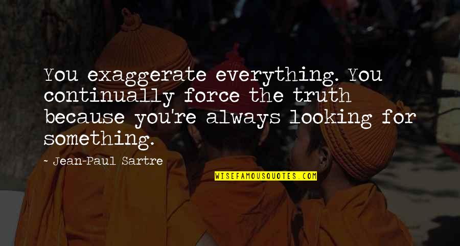 Nausea By Sartre Quotes By Jean-Paul Sartre: You exaggerate everything. You continually force the truth