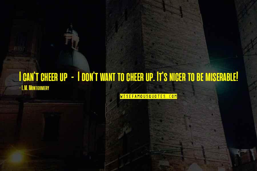 Nauseam Chews Quotes By L.M. Montgomery: I can't cheer up - I don't want Nauseam Chews Quotes By L.M. Montgomery: I can't cheer up - I don't want