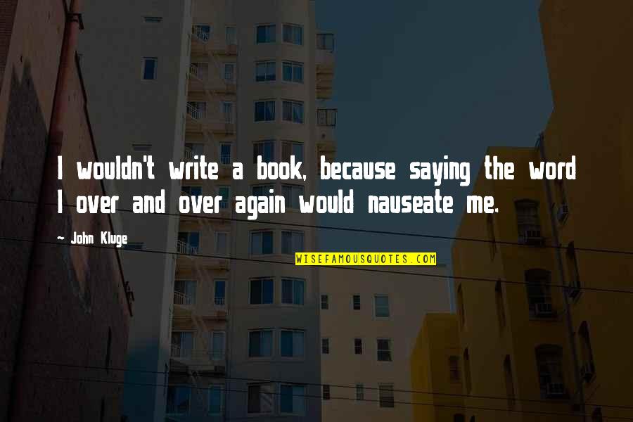 Nauseate Quotes By John Kluge: I wouldn't write a book, because saying the