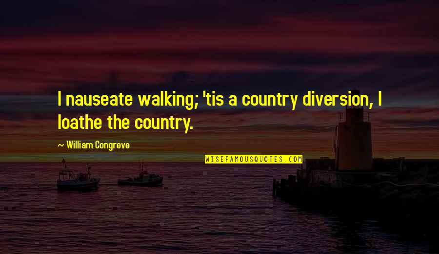 Nauseate Quotes By William Congreve: I nauseate walking; 'tis a country diversion, I
