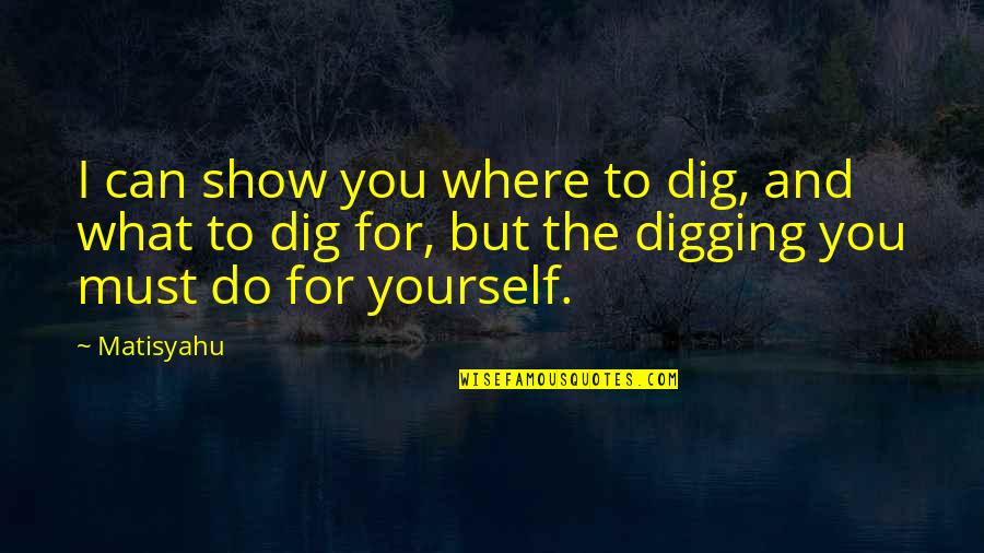 Nauset Quotes By Matisyahu: I can show you where to dig, and Nauset Quotes By Matisyahu: I can show you where to dig, and