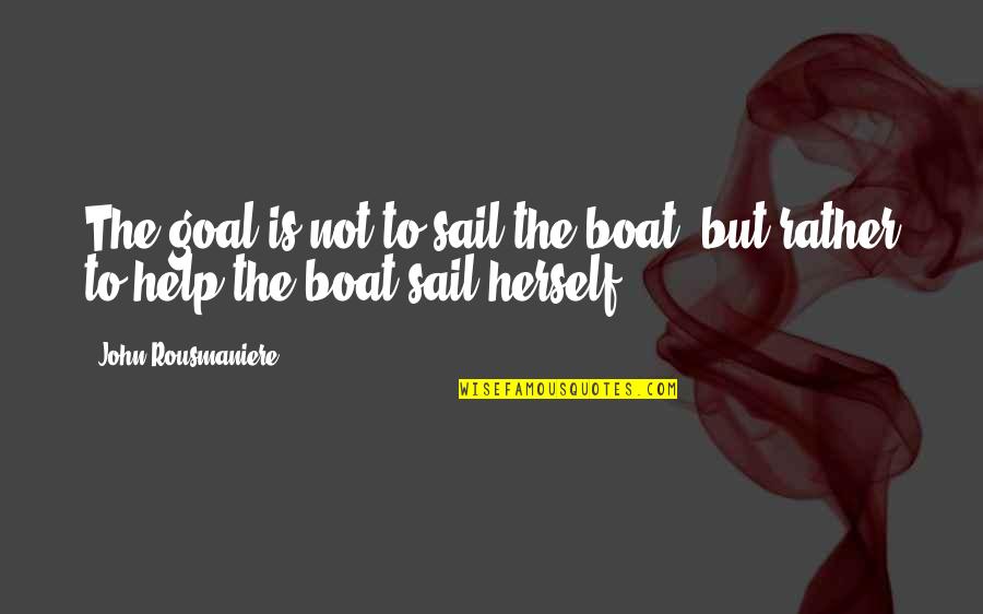 Nautical Quotes By John Rousmaniere: The goal is not to sail the boat, Nautical Quotes By John Rousmaniere: The goal is not to sail the boat,