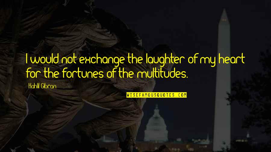 Nautilus Marine Insurance Quotes By Kahlil Gibran: I would not exchange the laughter of my