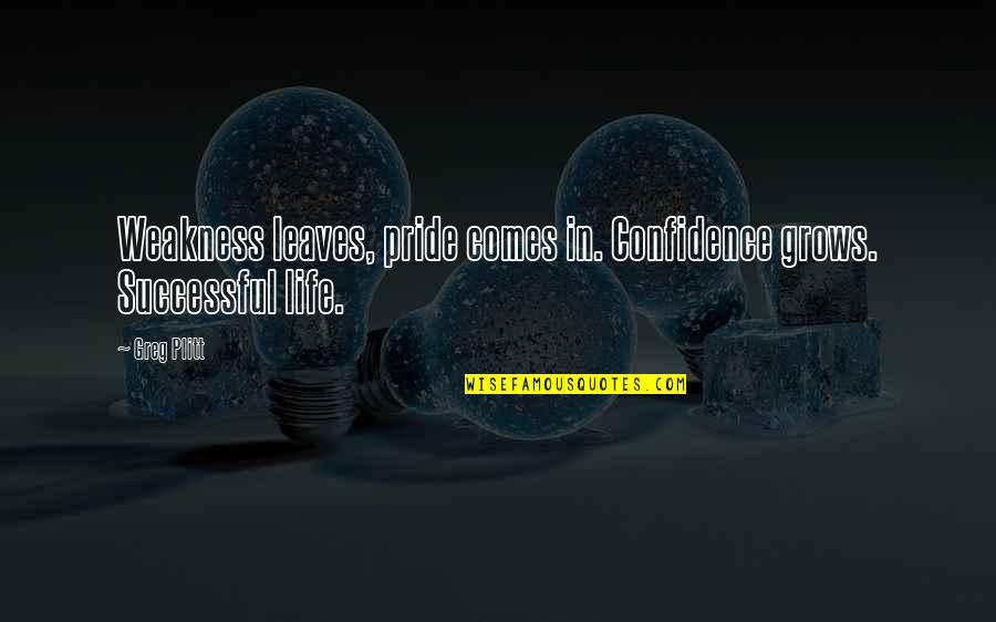 Nautinati Quotes By Greg Plitt: Weakness leaves, pride comes in. Confidence grows. Successful