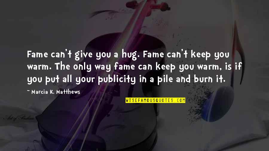 Nautiques Quotes By Marcia K. Matthews: Fame can't give you a hug. Fame can't