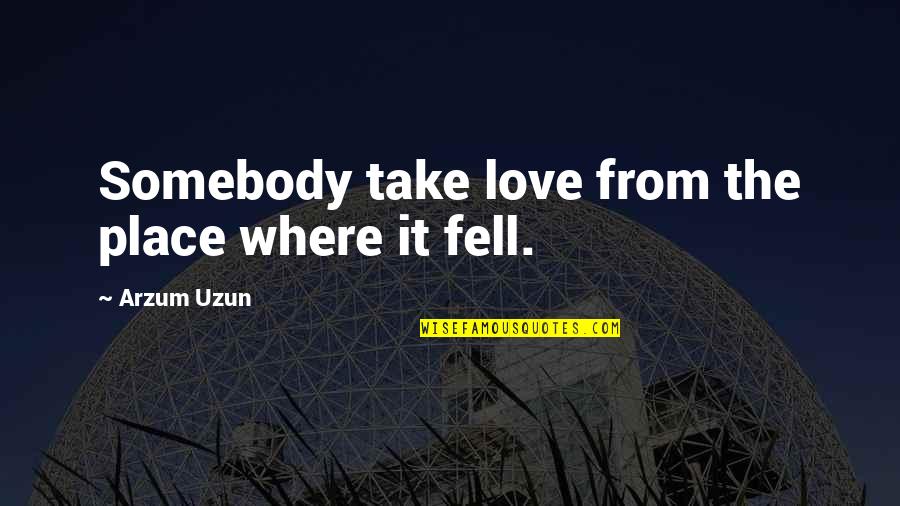 Nauwkeurigheid Quotes By Arzum Uzun: Somebody take love from the place where it
