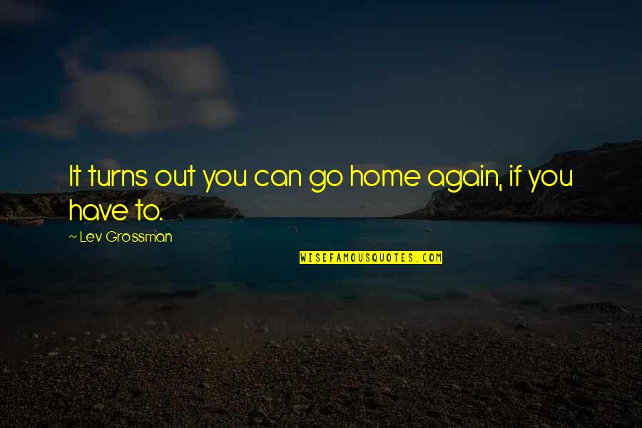 Navaiter Quotes By Lev Grossman: It turns out you can go home again, Navaiter Quotes By Lev Grossman: It turns out you can go home again,
