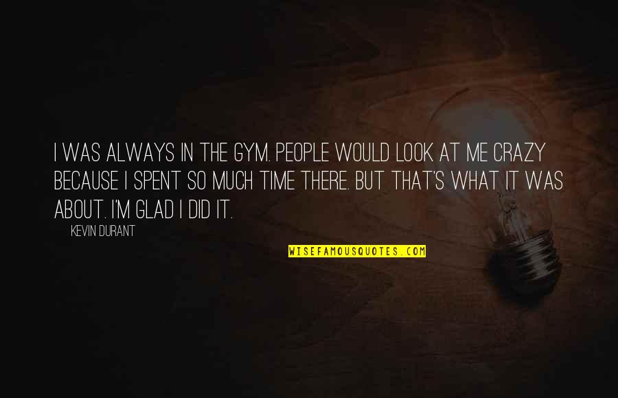 Naval Crews Quotes By Kevin Durant: I was always in the gym. People would
