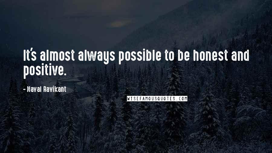 Naval Ravikant quotes: It's almost always possible to be honest and positive.