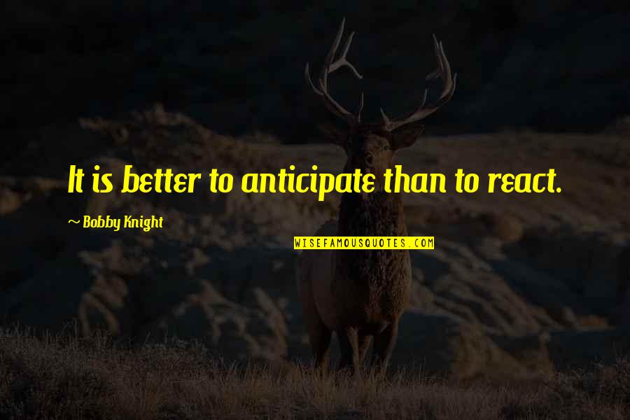 Navales Enterprises Quotes By Bobby Knight: It is better to anticipate than to react. Navales Enterprises Quotes By Bobby Knight: It is better to anticipate than to react.