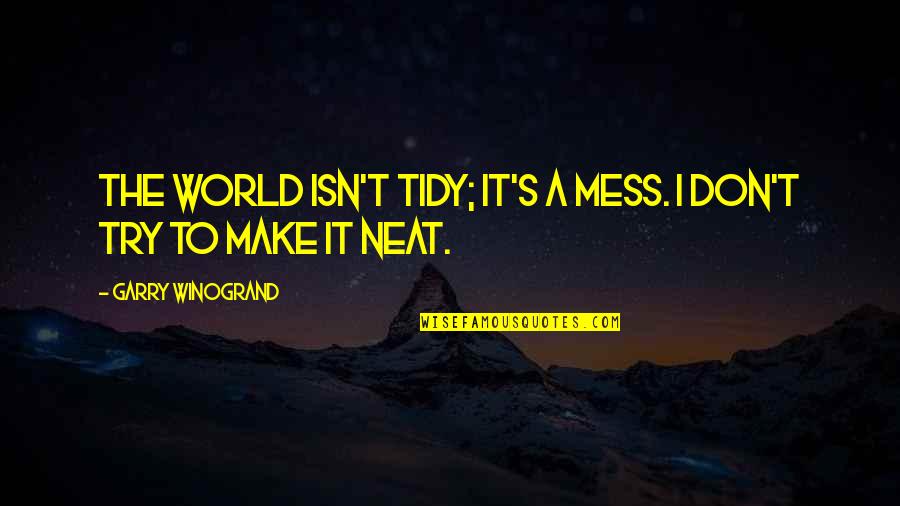 Navales Enterprises Quotes By Garry Winogrand: The world isn't tidy; it's a mess. I Navales Enterprises Quotes By Garry Winogrand: The world isn't tidy; it's a mess. I