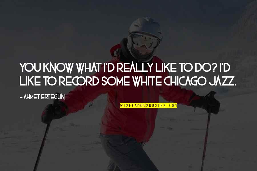 Navalhas Quotes By Ahmet Ertegun: You know what I'd really like to do?