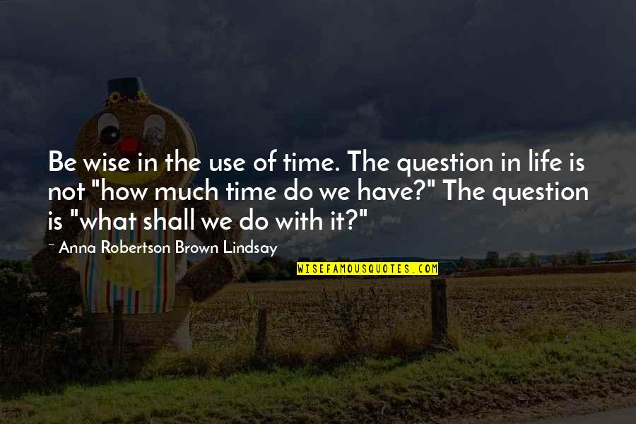 Navalhas Quotes By Anna Robertson Brown Lindsay: Be wise in the use of time. The