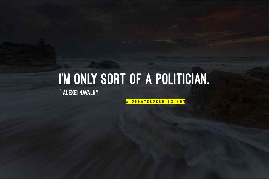 Navalny Quotes By Alexei Navalny: I'm only sort of a politician.