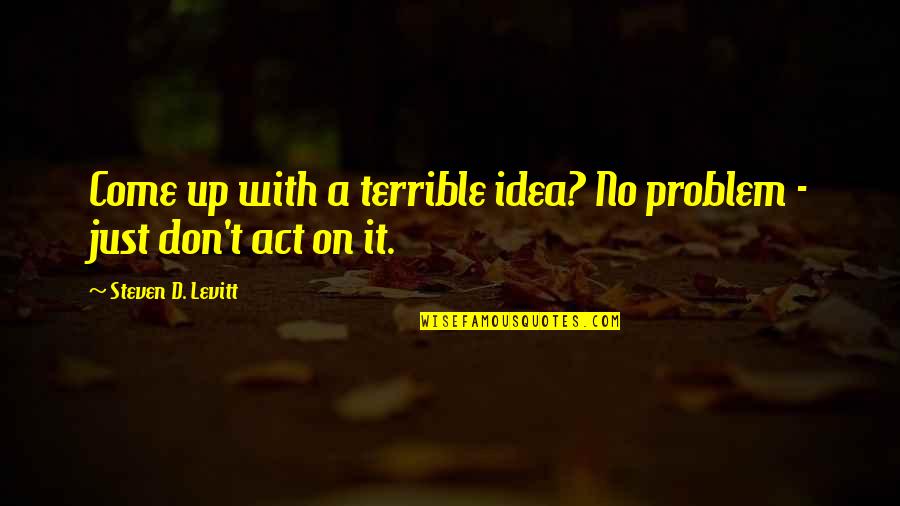 Navami Quotes By Steven D. Levitt: Come up with a terrible idea? No problem
