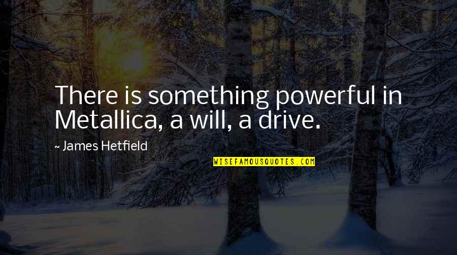 Navarrete Overview Quotes By James Hetfield: There is something powerful in Metallica, a will,