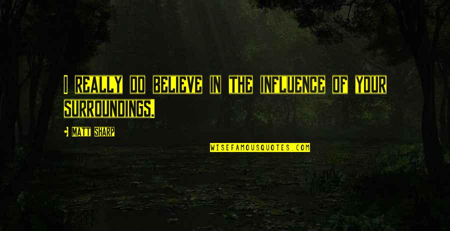 Navarrian Quotes By Matt Sharp: I really do believe in the influence of
