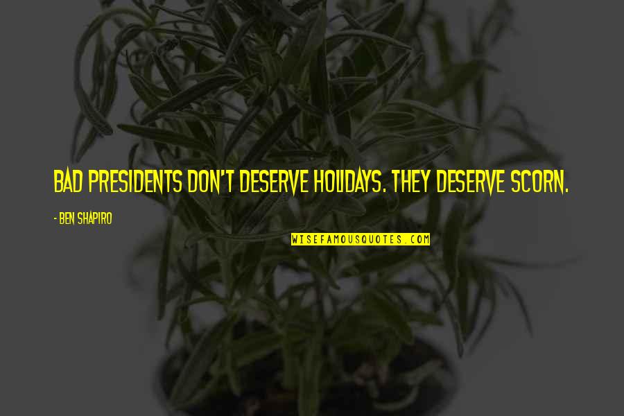 Navazovat Quotes By Ben Shapiro: Bad presidents don't deserve holidays. They deserve scorn.
