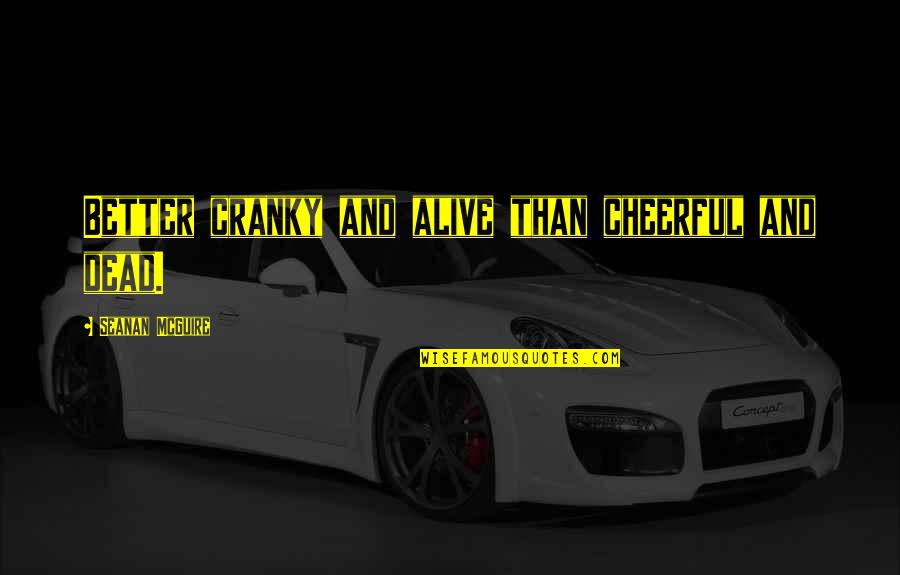 Navegador Opera Quotes By Seanan McGuire: Better cranky and alive than cheerful and dead. Navegador Opera Quotes By Seanan McGuire: Better cranky and alive than cheerful and dead.
