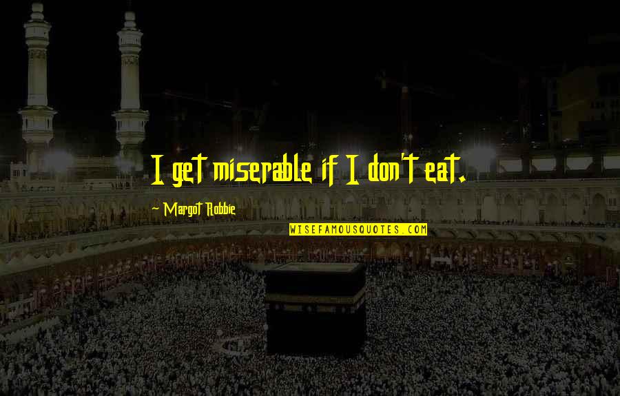 Naveira Do Mar Quotes By Margot Robbie: I get miserable if I don't eat. Naveira Do Mar Quotes By Margot Robbie: I get miserable if I don't eat.
