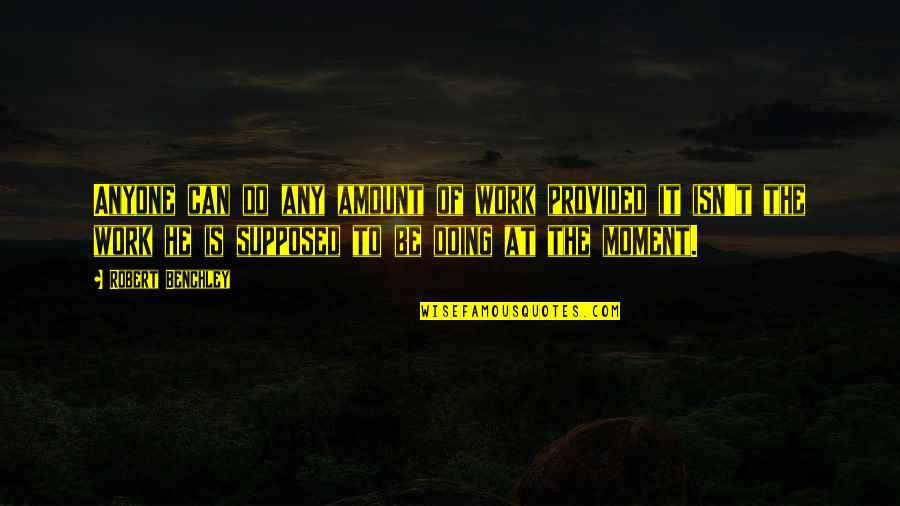 Navel Gazing Synonym Quotes By Robert Benchley: Anyone can do any amount of work provided Navel Gazing Synonym Quotes By Robert Benchley: Anyone can do any amount of work provided