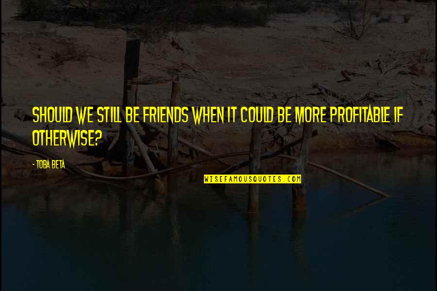 Navellier Associates Quotes By Toba Beta: Should we still be friends when it could