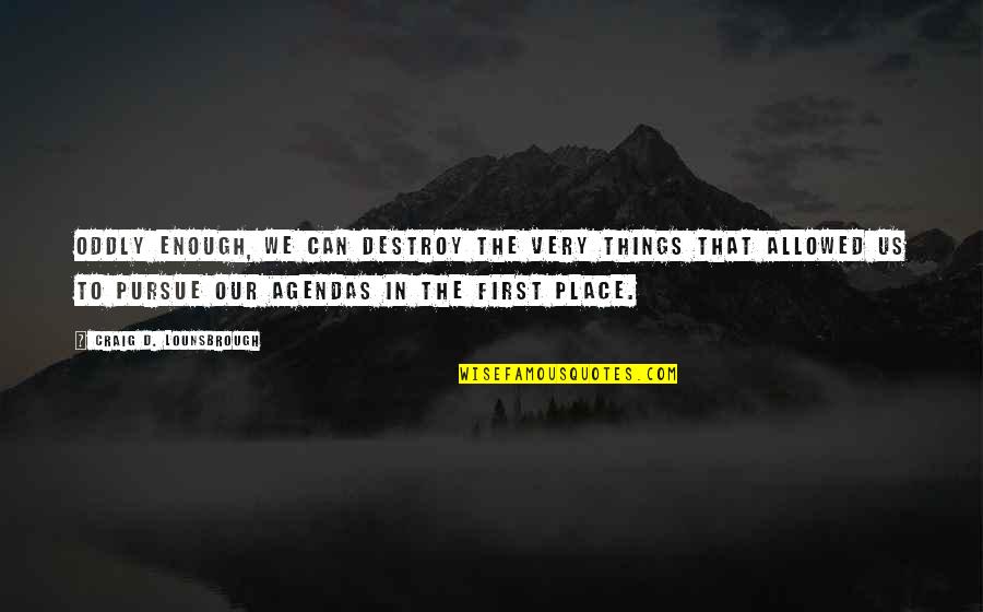 Navene K Quotes By Craig D. Lounsbrough: Oddly enough, we can destroy the very things Navene K Quotes By Craig D. Lounsbrough: Oddly enough, we can destroy the very things
