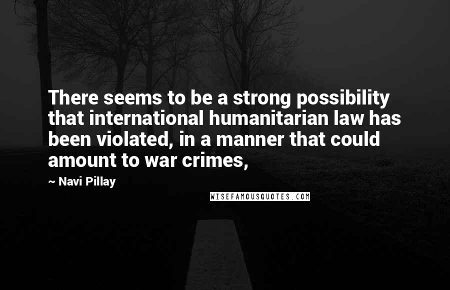 Navi Pillay quotes: There seems to be a strong possibility that international humanitarian law has been violated, in a manner that could amount to war crimes,