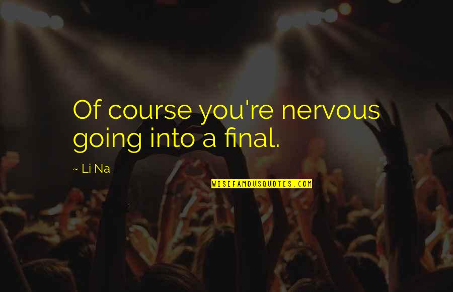 Na'vi Quotes By Li Na: Of course you're nervous going into a final.