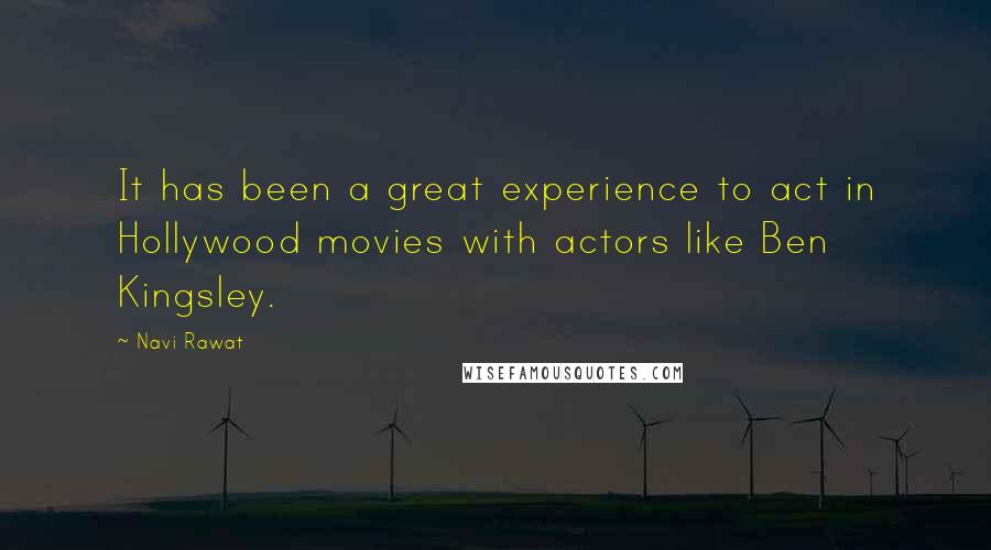 Navi Rawat quotes: It has been a great experience to act in Hollywood movies with actors like Ben Kingsley.