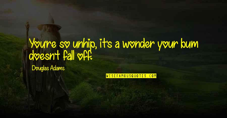Navid Harrid Quotes By Douglas Adams: You're so unhip, it's a wonder your bum Navid Harrid Quotes By Douglas Adams: You're so unhip, it's a wonder your bum