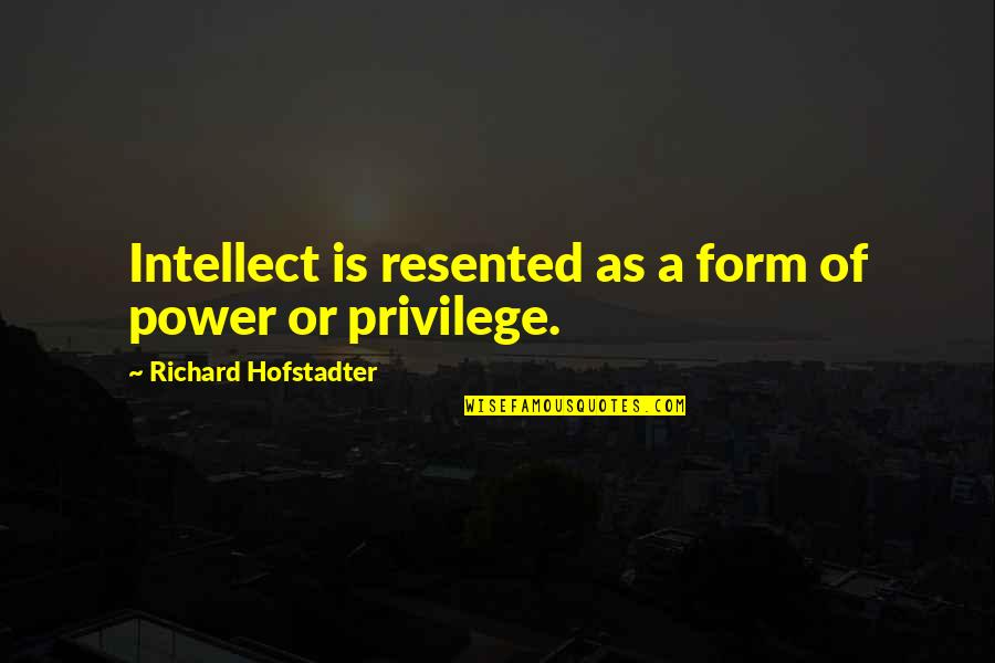 Navidson Report Quotes By Richard Hofstadter: Intellect is resented as a form of power Navidson Report Quotes By Richard Hofstadter: Intellect is resented as a form of power