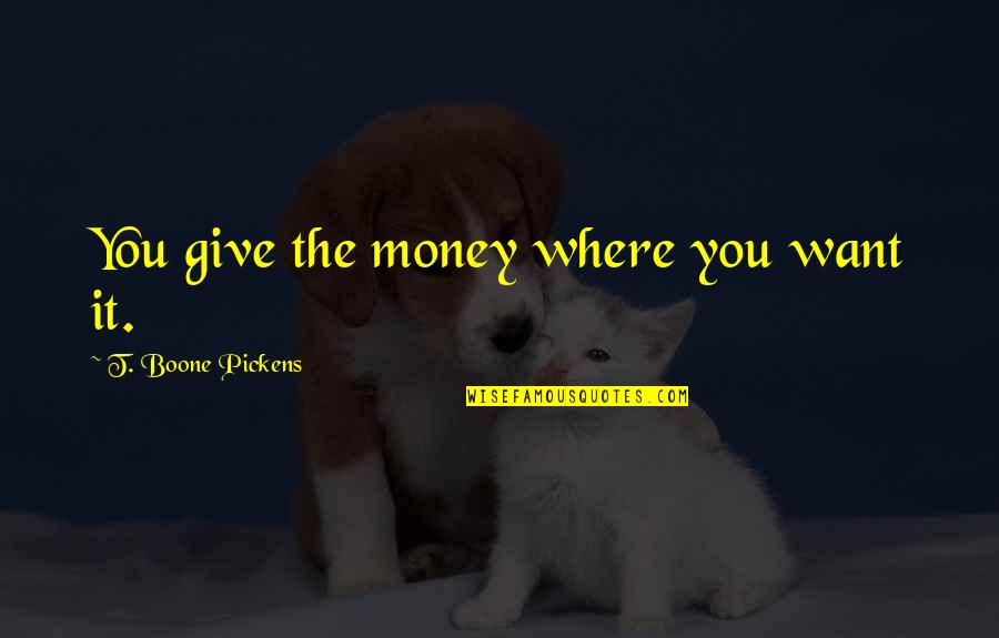 Navidson Report Quotes By T. Boone Pickens: You give the money where you want it. Navidson Report Quotes By T. Boone Pickens: You give the money where you want it.