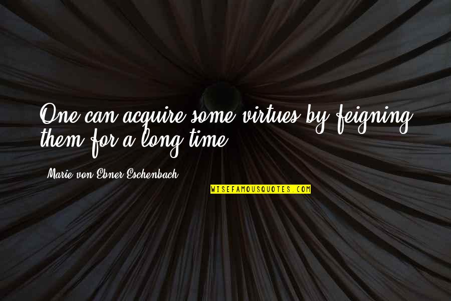 Navigating By The Stars Quotes By Marie Von Ebner-Eschenbach: One can acquire some virtues by feigning them
