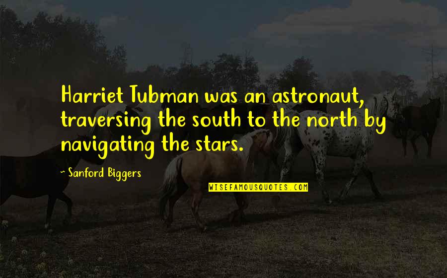 Navigating By The Stars Quotes By Sanford Biggers: Harriet Tubman was an astronaut, traversing the south