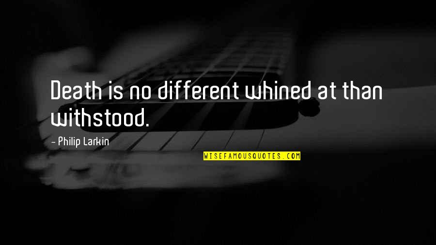 Navigations Quotes By Philip Larkin: Death is no different whined at than withstood.