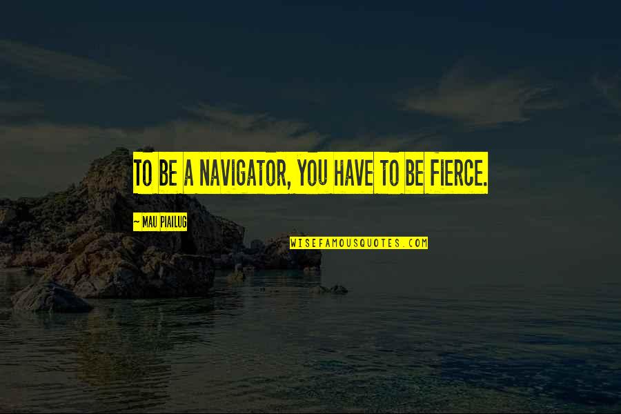 Navigators Quotes By Mau Piailug: To be a navigator, you have to be