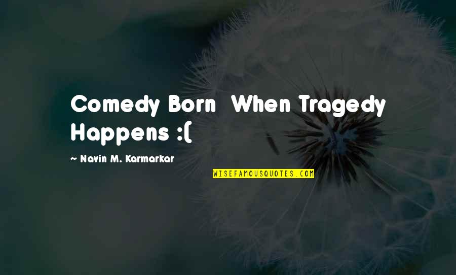 Navin E Quotes By Navin M. Karmarkar: Comedy Born When Tragedy Happens :(